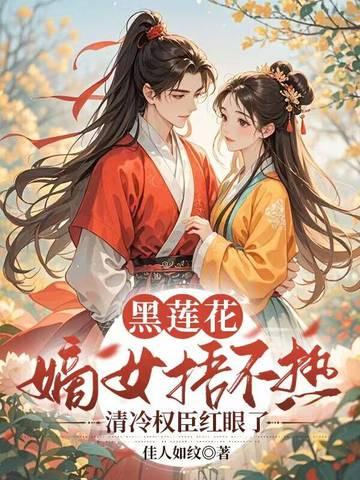 黑莲花嫡女捂不热，清冷权臣红眼了